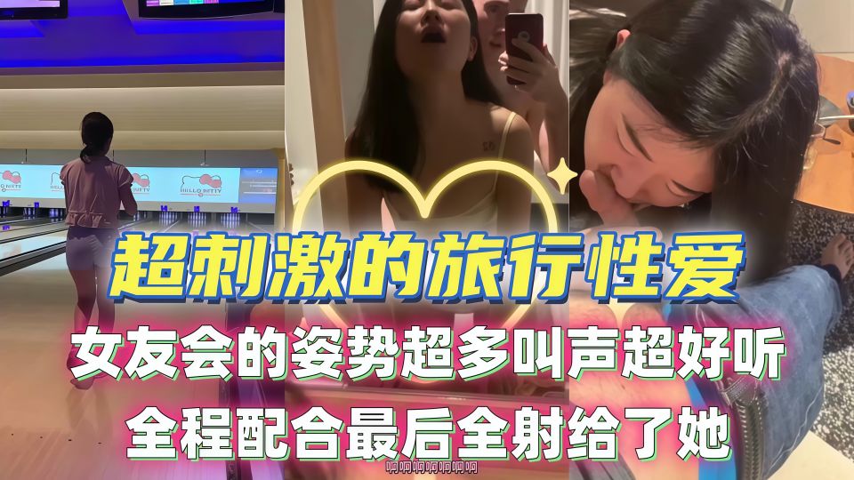 超刺激的旅行性爱！女友会的姿势超多叫声超好听，全程配合最后全射给了她！